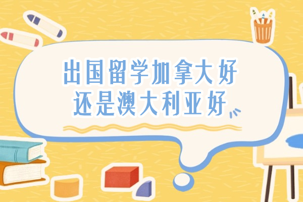 出国留学加拿大好还是澳大利亚好