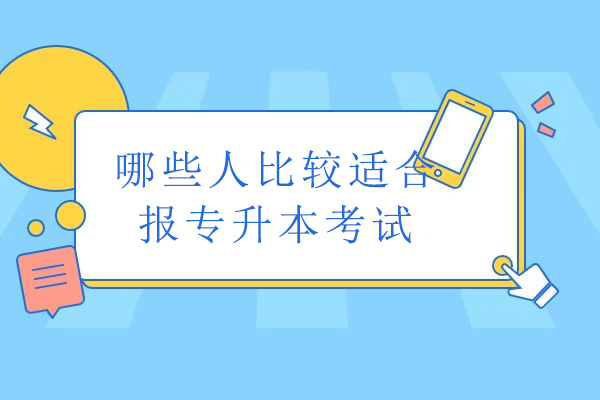 哪些人比较适合报专升本考试-什么人可以报考专升本