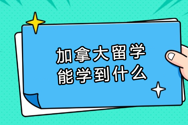 加拿大留学能学到什么