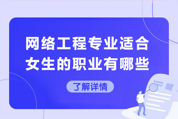 网络工程专业适合女生的职业有哪些-网络工程专业女生适合做什么
