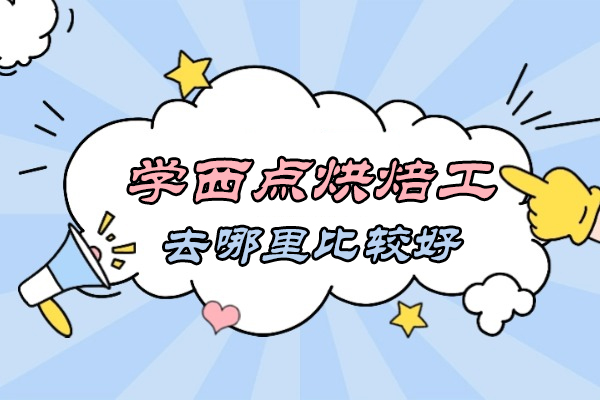 学西点烘焙去哪里比较好