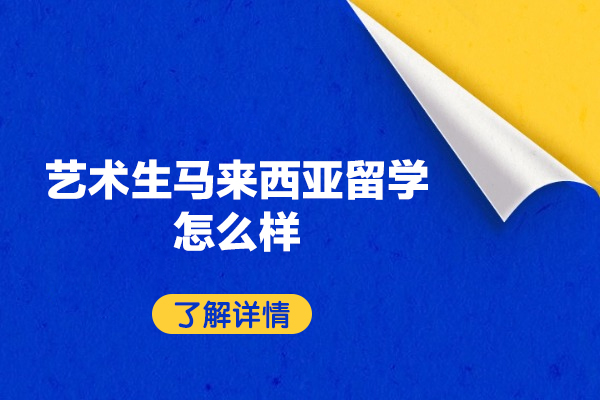 福州艺术生马来西亚留学怎么样