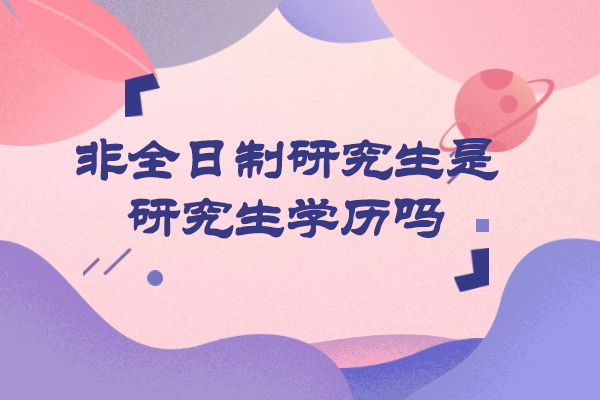 青岛非全日制研究生是研究生学历吗