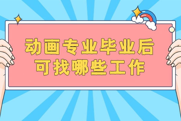 福州动画专业毕业后可找哪些工作