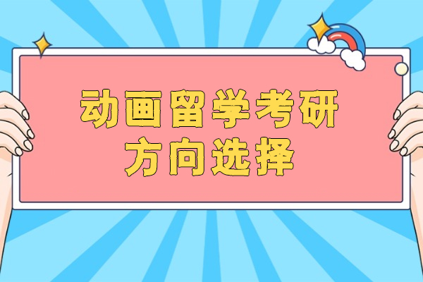 西安动画留学考研方向选择