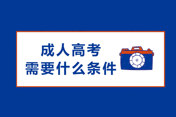 成人高考需要什么条件-考试难不难