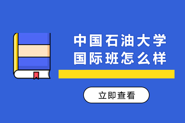中国石油大学国际班怎么样-中国石油大学国际班好不好
