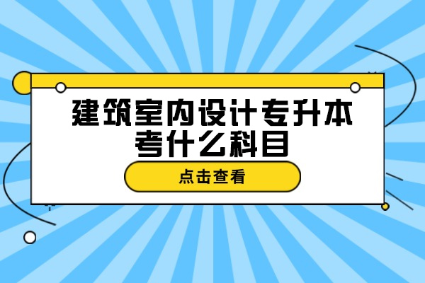 济南建筑室内设计专升本考什么科目