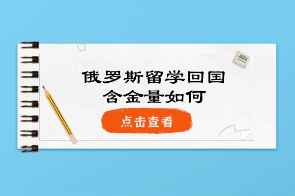俄罗斯留学回国含金量如何