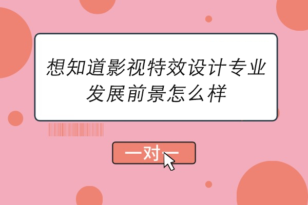 想知道影视特效设计专业发展前景怎么样