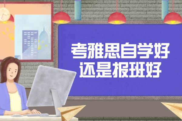 太原考雅思自学好还是报班好