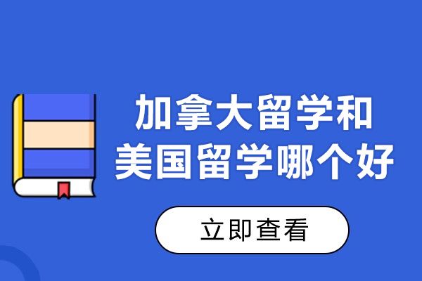 加拿大留学和美国留学哪个好-留学哪个国家好