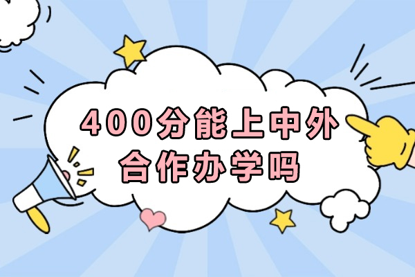 400分能上中外合作办学吗-可以上哪些学校