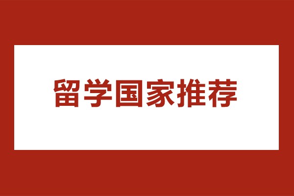 留学国家推荐-适合出国留学的10个国家