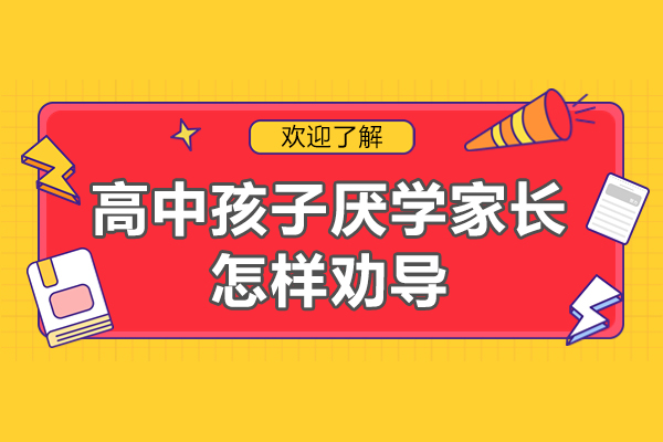 高中孩子厌学家长怎样劝导-家长如何开导