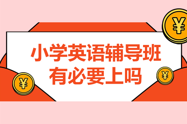 小学英语辅导班有必要上吗-小学英语培训