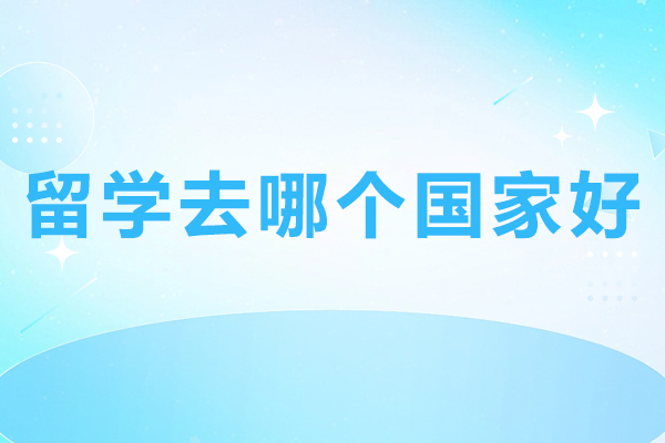 留学去哪个国家好-出国留学性价比最高的国家推荐