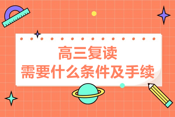 高三复读需要什么条件及手续-高三复读需要注意什么