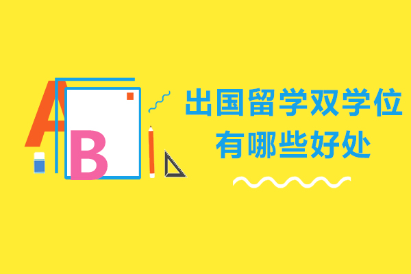 出国留学双学位有哪些好处-出国留学双学位有用吗