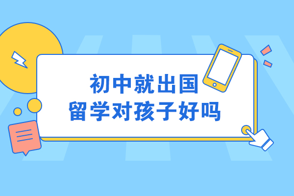 初中就出国留学对孩子好吗