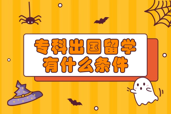 专科出国留学有什么条件-专科毕业出国留学条件是什么
