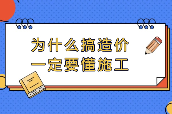 为什么搞造价一定要懂施工
