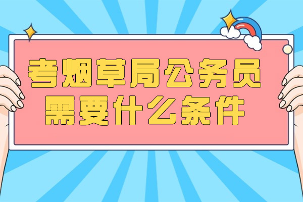 太原考烟草局公务员需要什么条件