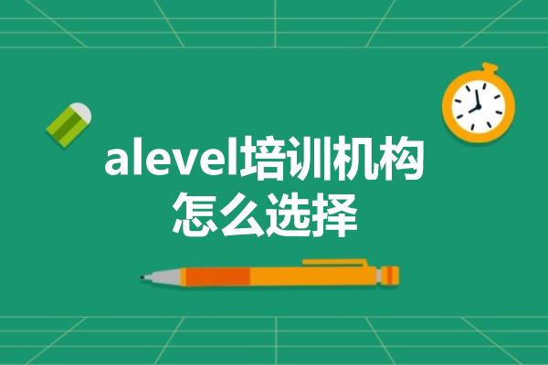 深圳alevel培训机构怎么选择-alevel培训机构如何选择