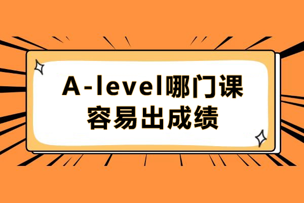 A-level哪门课容易出成绩-什么是A-level选科策略