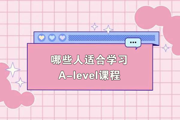 哪些人适合学习A-level课程-A-Level课程适合哪些学生