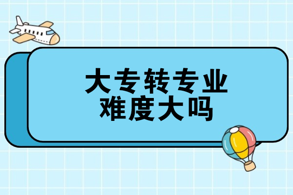 西安大专转专业难度大吗