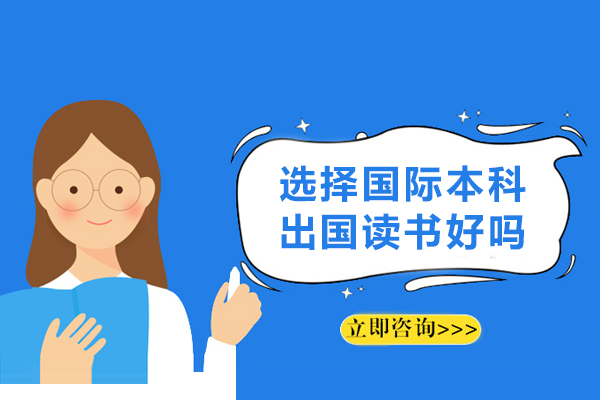 选择国际本科出国读书好吗-读国际本科好不好