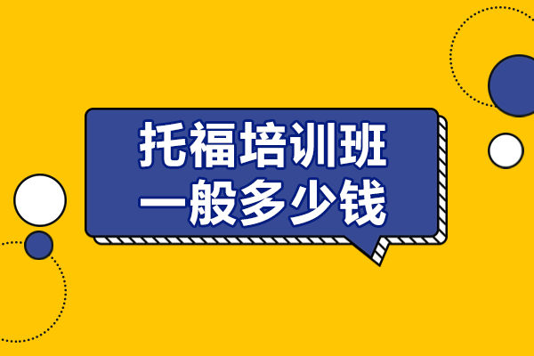 托福培训班一般多少钱-托福机构推荐