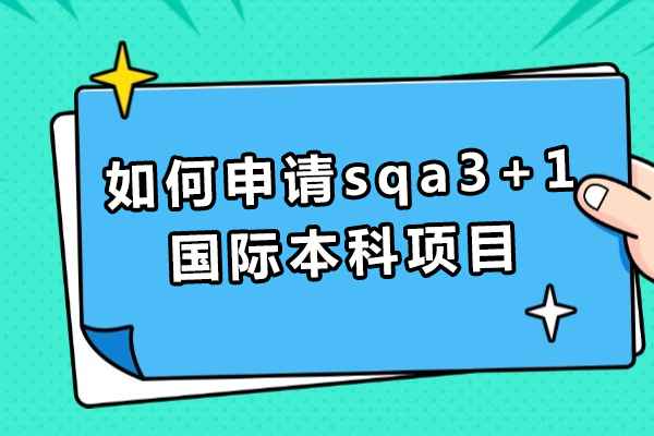 2024国际本科申请指南：SQA3+1项目全流程详解