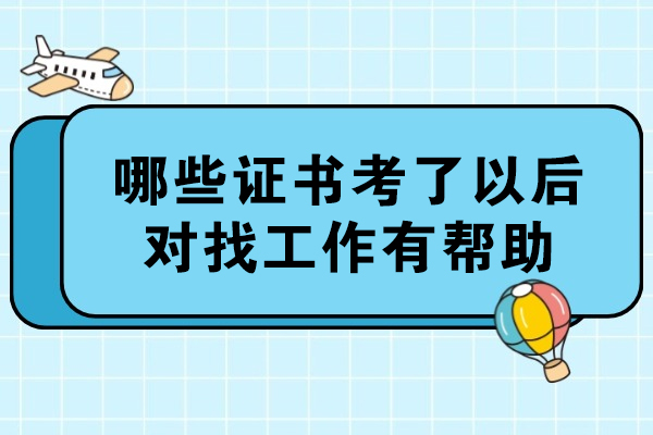 哪些证书考了以后对找工作有帮助-考什么证书对找工作有帮助