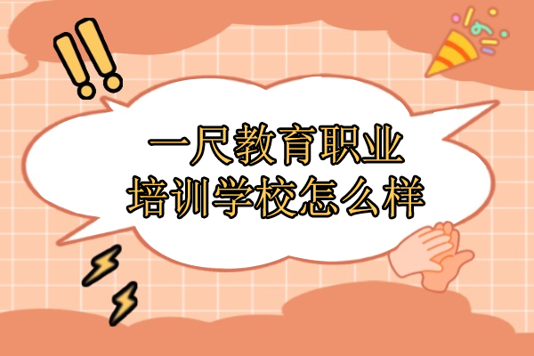 合肥一尺教育职业培训学校怎么样