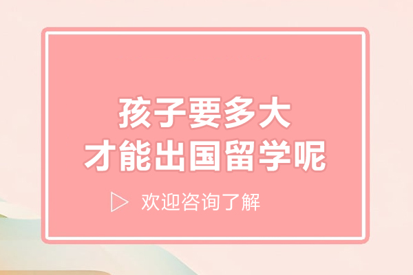 孩子要多大才能出国留学呢