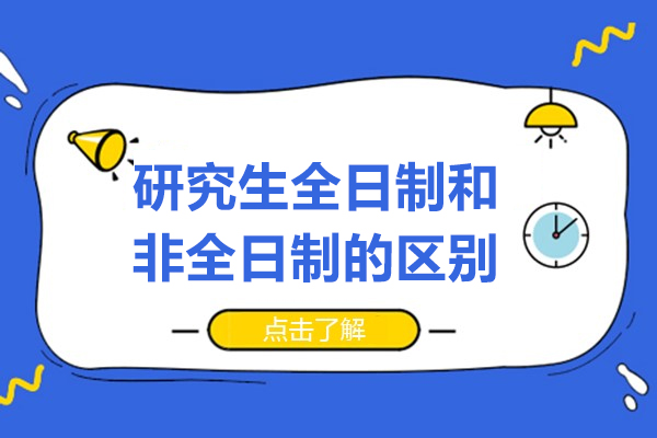 研究生全日制和非全日制的区别-不同研究生的区别