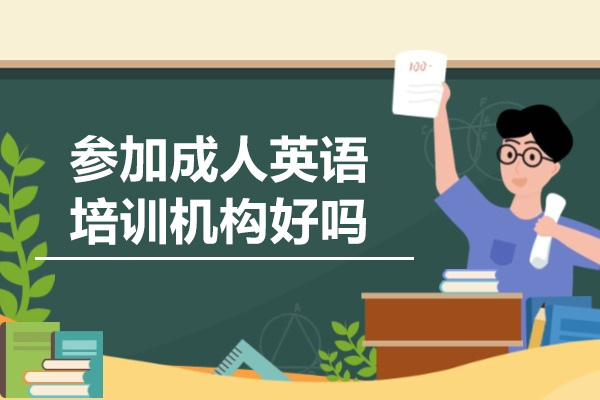 参加成人英语培训机构好吗-参加成人英语培训机构有什么好处