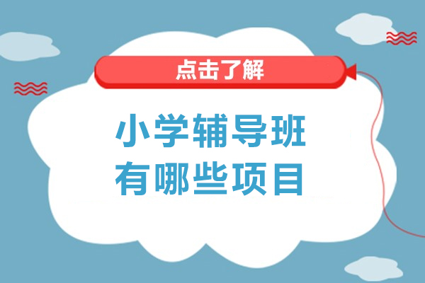 小学辅导班有哪些项目-小学辅导班有哪些课程