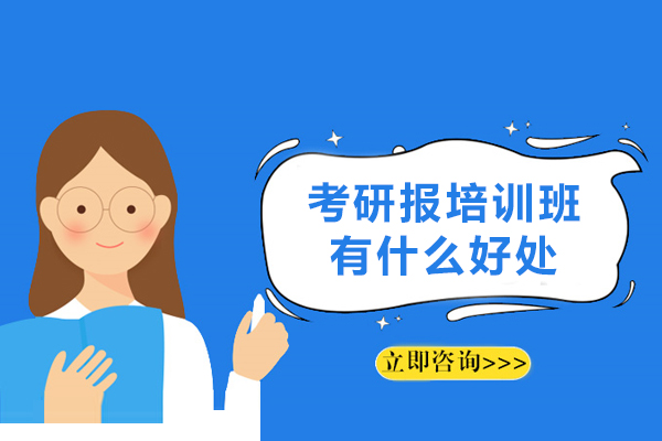 考研报培训班有什么好处-考研报班到底能起到什么作用