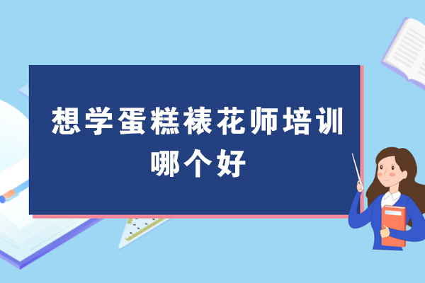 南京想学蛋糕裱花师培训哪个好