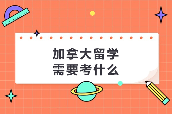 加拿大留学需要考什么
