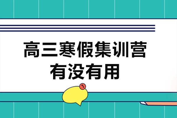 高三寒假集训营有没有用-高三集训营有效果吗
