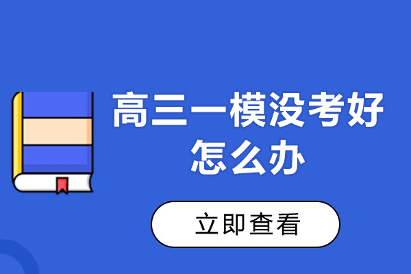 高三一模没考好怎么办-高三一模后如何科学提升成绩