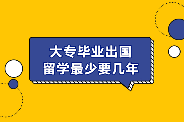 大专毕业出国留学最少要几年