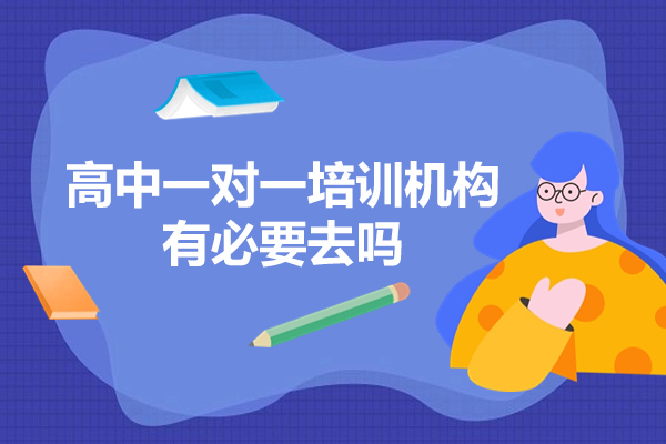 高中一对一培训机构有必要去吗-参加高中培训机构有什么好处