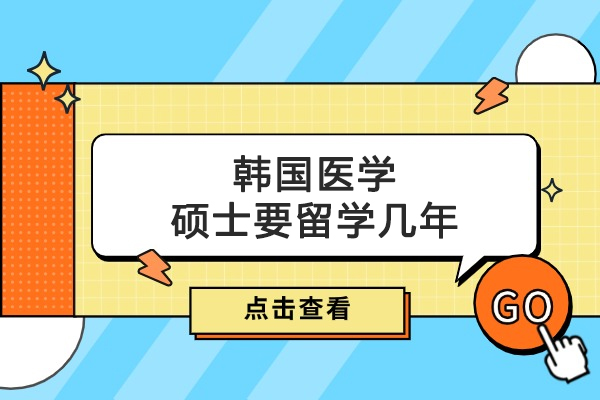 韩国医学硕士要留学几年
