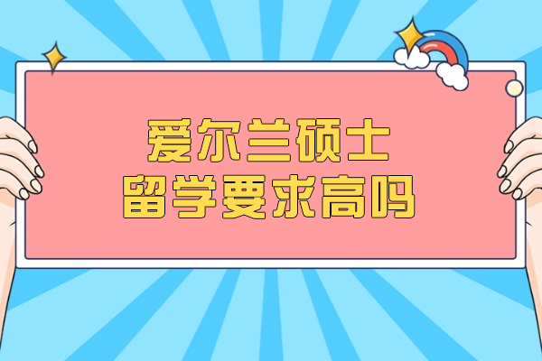 爱尔兰硕士留学要求高吗
