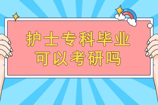 福州护士专科毕业可以考研吗
